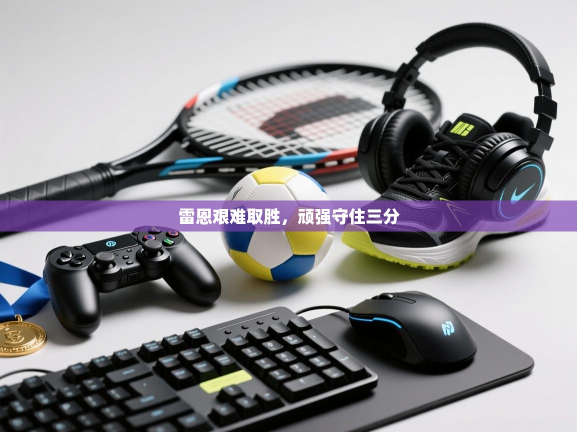 雷恩艰难取胜，顽强守住三分